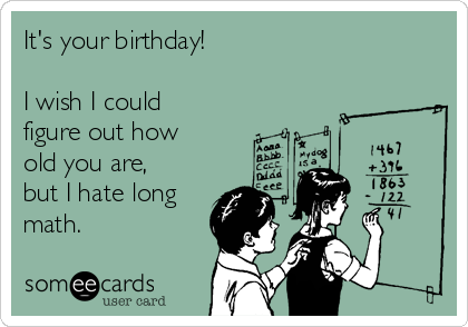 It's your birthday!

I wish I could
figure out how
old you are,
but I hate long
math.