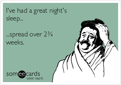 I've had a great night's
sleep...

...spread over 2¾
weeks.