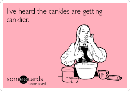I've heard the cankles are getting
canklier.