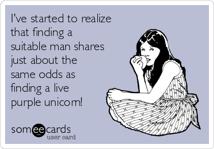 I've started to realize
that finding a
suitable man shares
just about the
same odds as
finding a live
purple unicorn!