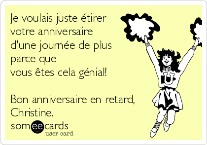 Je voulais juste étirer
votre anniversaire 
d'une journée de plus 
parce que 
vous êtes cela génial!

Bon anniversaire en retard, 
Christine.