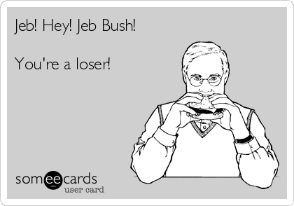 Jeb! Hey! Jeb Bush!

You're a loser!