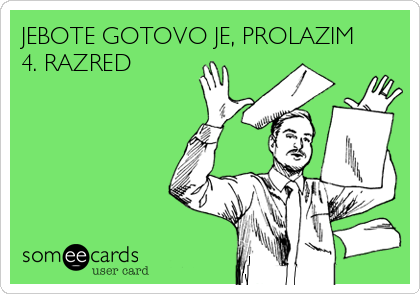 JEBOTE GOTOVO JE, PROLAZIM
4. RAZRED