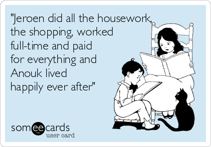 "Jeroen did all the housework,
the shopping, worked
full-time and paid
for everything and
Anouk lived
happily ever after"