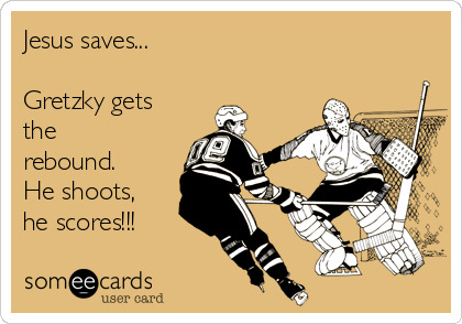 Jesus saves... 

Gretzky gets
the
rebound.
He shoots,
he scores!!! 