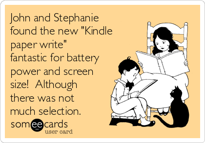 John and Stephanie
found the new "Kindle
paper write"
fantastic for battery
power and screen
size!  Although
there was not
much selection.