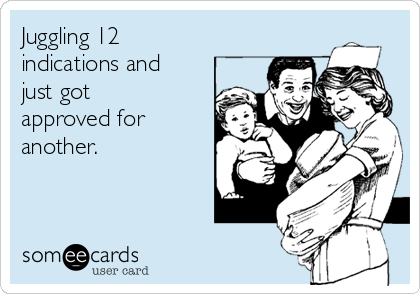 Juggling 12
indications and
just got
approved for
another.