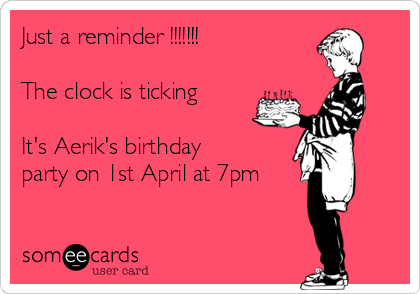 Just a reminder !!!!!!!

The clock is ticking

It's Aerik's birthday
party on 1st April at 7pm 

