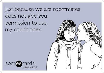 Just because we are roommates
does not give you
permission to use
my conditioner. 