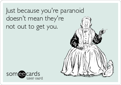 Just because you're paranoid
doesn't mean they're
not out to get you.