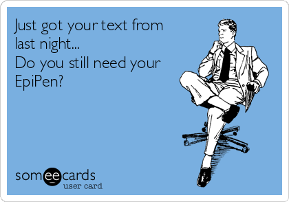 Just got your text from
last night...
Do you still need your
EpiPen?