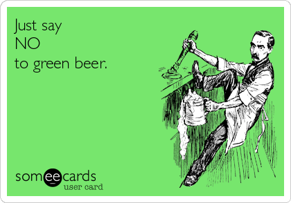 Just say 
NO 
to green beer. 