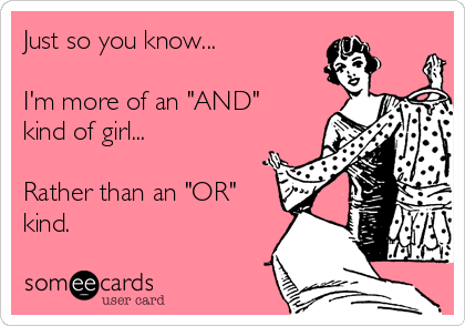 Just so you know...

I'm more of an "AND"
kind of girl... 

Rather than an "OR"
kind.