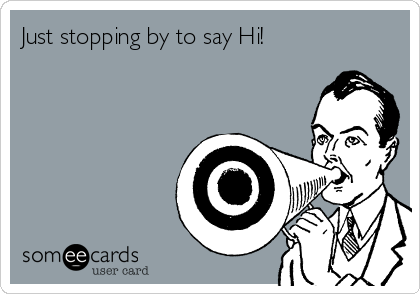 Just stopping by to say Hi!