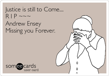 Justice is still to Come....
R I P ~~~
Andrew Ensey
Missing you Forever.