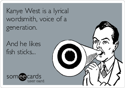 Kanye West is a lyrical
wordsmith, voice of a
generation.  

And he likes
fish sticks...
