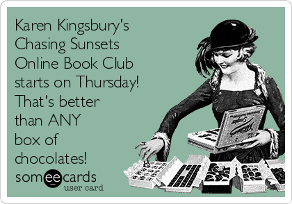 Karen Kingsbury's
Chasing Sunsets 
Online Book Club 
starts on Thursday!
That's better
than ANY 
box of
chocolates!