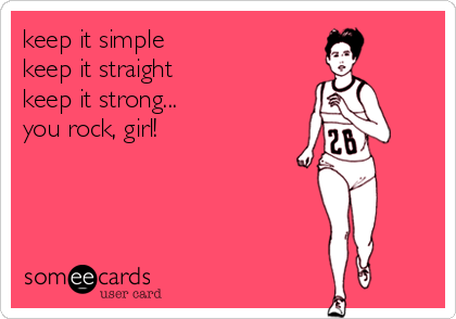 keep it simple
keep it straight
keep it strong...
you rock, girl!