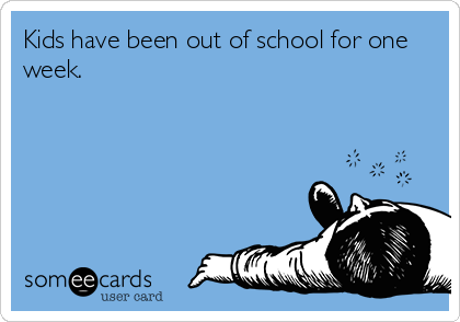 Kids have been out of school for one
week.   