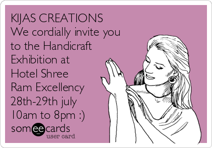 KIJAS CREATIONS
We cordially invite you
to the Handicraft
Exhibition at
Hotel Shree
Ram Excellency
28th-29th july
10am to 8pm :)