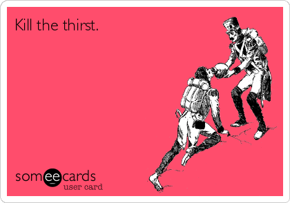 Kill the thirst.