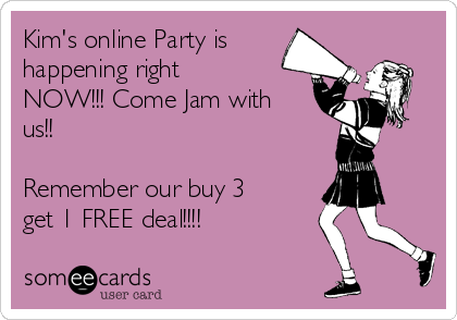 Kim's online Party is
happening right
NOW!!! Come Jam with
us!!

Remember our buy 3
get 1 FREE deal!!!!