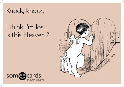 Knock, knock,

I think I'm lost,
is this Heaven ?