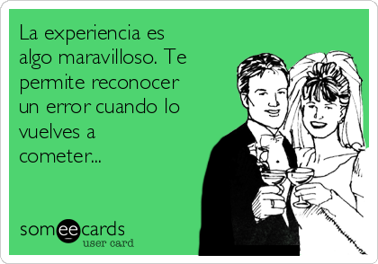 La experiencia es
algo maravilloso. Te
permite reconocer
un error cuando lo
vuelves a
cometer...