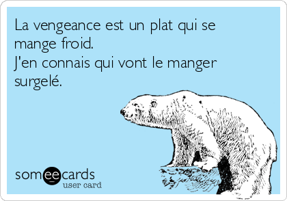 La vengeance est un plat qui se
mange froid.
J'en connais qui vont le manger
surgelé.
