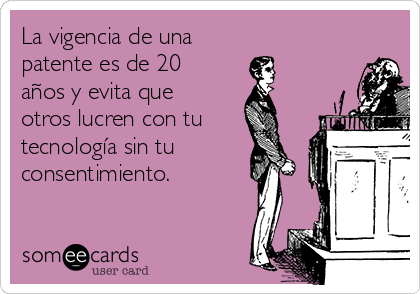 La vigencia de una 
patente es de 20
años y evita que
otros lucren con tu 
tecnología sin tu
consentimiento.