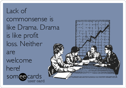 Lack of
commonsense is
like Drama. Drama
is like profit
loss. Neither
are
welcome
here!