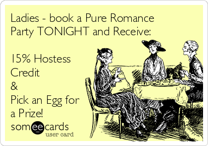 Ladies - book a Pure Romance
Party TONIGHT and Receive:

15% Hostess
Credit 
&
Pick an Egg for
a Prize!