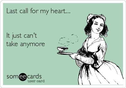 Last call for my heart....


It just can't
take anymore

