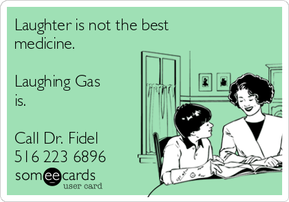 Laughter is not the best
medicine.

Laughing Gas
is.

Call Dr. Fidel
516 223 6896