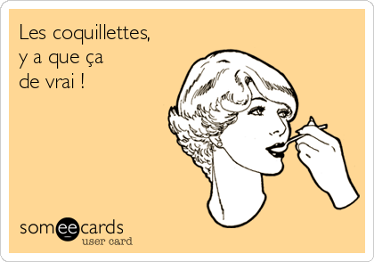 Les coquillettes,
y a que ça 
de vrai !