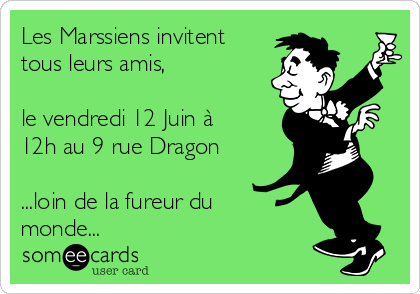 Les Marssiens invitent
tous leurs amis,

le vendredi 12 Juin à
12h au 9 rue Dragon

...loin de la fureur du
monde...