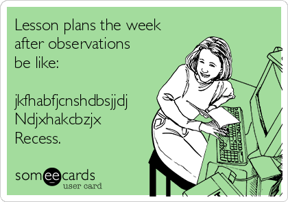 Lesson plans the week
after observations
be like:

jkfhabfjcnshdbsjjdj
Ndjxhakcbzjx
Recess. 