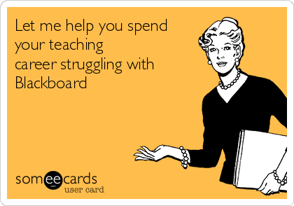Let me help you spend
your teaching 
career struggling with
Blackboard