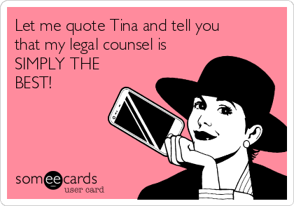 Let me quote Tina and tell you
that my legal counsel is
SIMPLY THE
BEST!