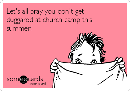 Let's all pray you don't get
duggared at church camp this
summer!