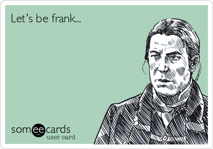 Let's be frank...