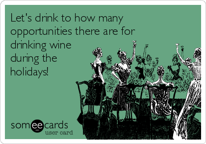 Let's drink to how many
opportunities there are for
drinking wine
during the
holidays!