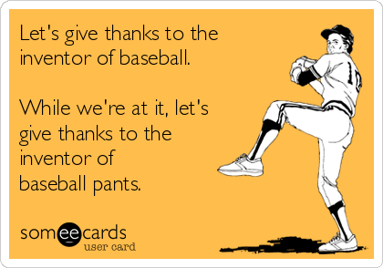 Let's give thanks to the
inventor of baseball.

While we're at it, let's
give thanks to the
inventor of
baseball pants.