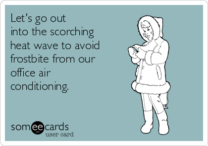 Let's go out
into the scorching
heat wave to avoid
frostbite from our
office air
conditioning.