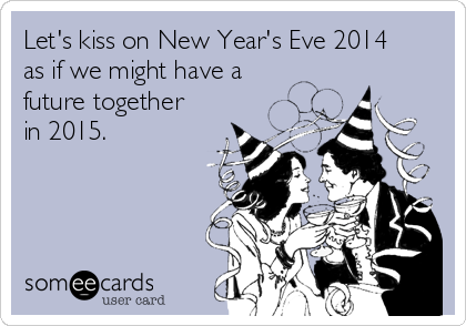 Let's kiss on New Year's Eve 2014
as if we might have a
future together
in 2015.