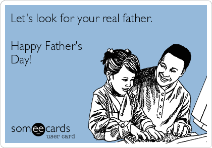 Let's look for your real father.

Happy Father's
Day!