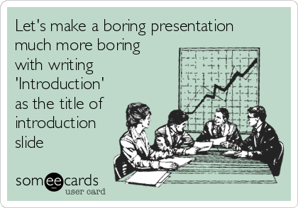 Let's make a boring presentation
much more boring
with writing
'Introduction'
as the title of
introduction
slide