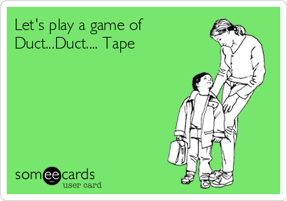 Let's play a game of 
Duct...Duct.... Tape