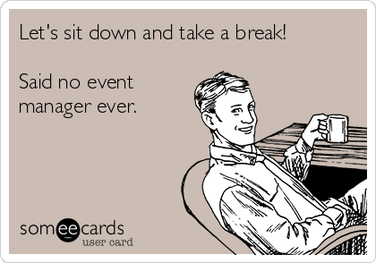 Let's sit down and take a break!

Said no event
manager ever.