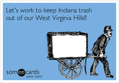 Let's work to keep Indiana trash
out of our West Virginia Hills!!